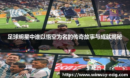 足球明星中谁以悟空为名的传奇故事与成就揭秘