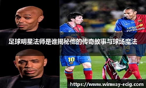 足球明星法师是谁揭秘他的传奇故事与球场魔法