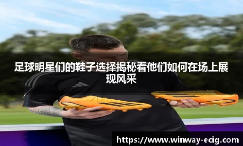 足球明星们的鞋子选择揭秘看他们如何在场上展现风采