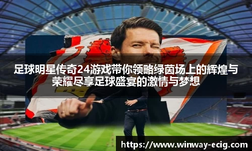 足球明星传奇24游戏带你领略绿茵场上的辉煌与荣耀尽享足球盛宴的激情与梦想